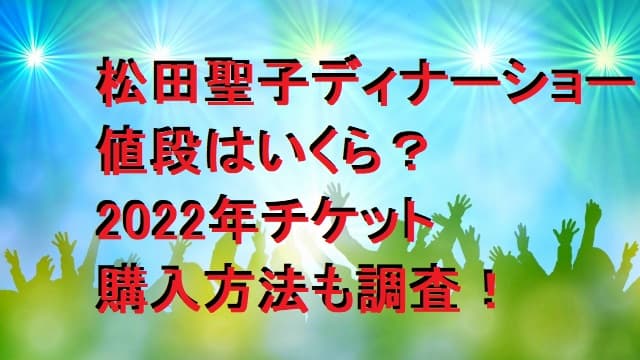 松田聖子のディナーショー値段はいくら？2023年チケット購入方法も調査！